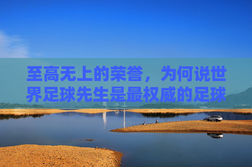 至高无上的荣誉,为何说世界足球先生是最权威的足球奖项