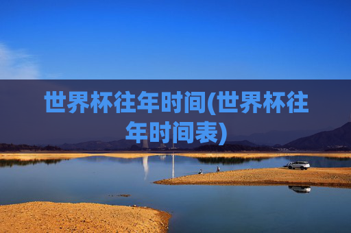 世界杯往年时间(世界杯往年时间表)