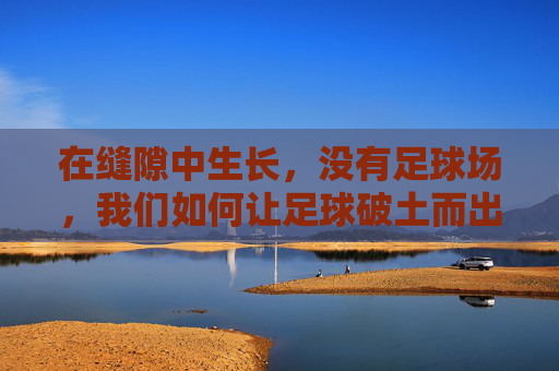 在缝隙中生长，没有足球场，我们如何让足球破土而出？
