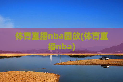 体育直播nba回放(体育直播nba)