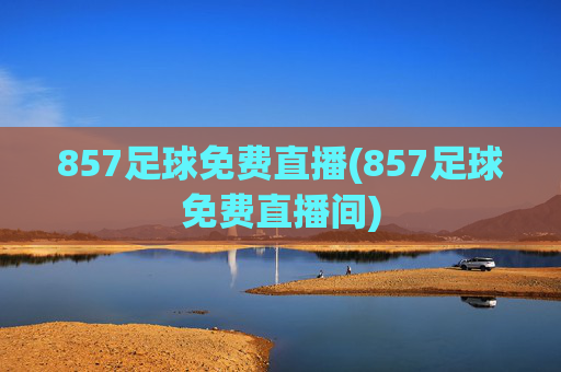 857足球免费直播(857足球免费直播间)