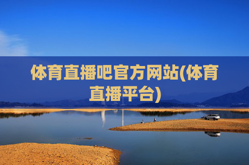 体育直播吧官方网站(体育直播平台)