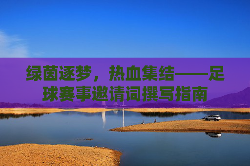 绿茵逐梦,热血集结——足球赛事邀请词撰写指南
