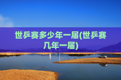 世乒赛多少年一届(世乒赛几年一届)