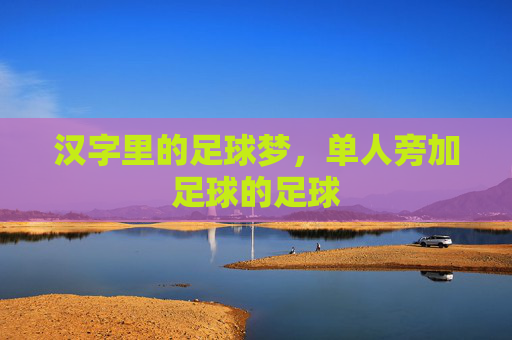 汉字里的足球梦,单人旁加足球的足球