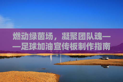 燃动绿茵场，凝聚团队魂——足球加油宣传板制作指南