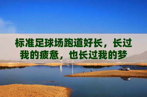 标准足球场跑道好长，长过我的疲惫，也长过我的梦