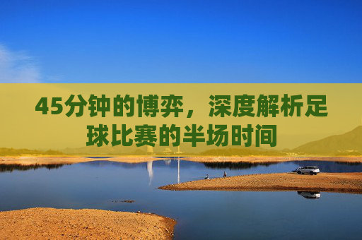 45分钟的博弈，深度解析足球比赛的半场时间