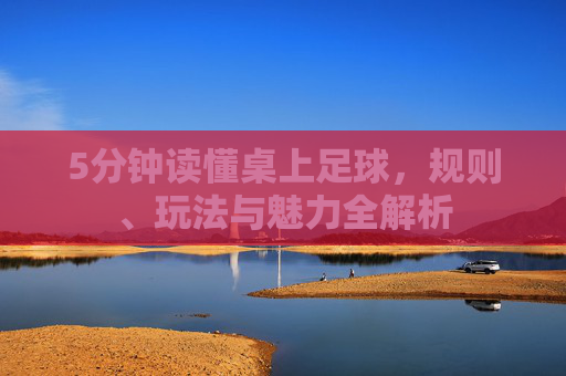 5分钟读懂桌上足球，规则、玩法与魅力全解析