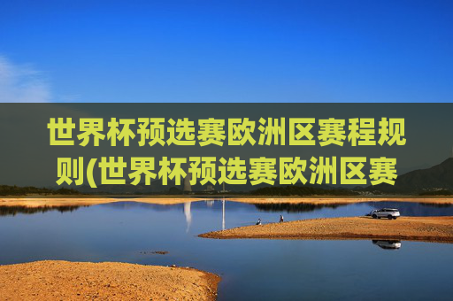 世界杯预选赛欧洲区赛程规则(世界杯预选赛欧洲区赛程规则是什么)