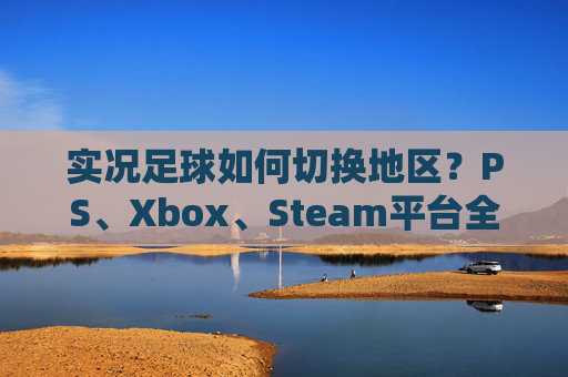 实况足球如何切换地区？PS、Xbox、Steam平台全攻略
