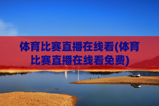 体育比赛直播在线看(体育比赛直播在线看免费)