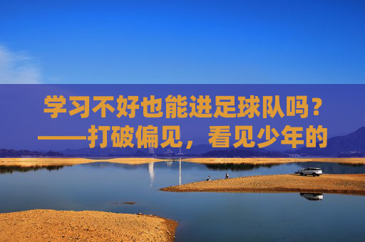 学习不好也能进足球队吗？——打破偏见，看见少年的另一面