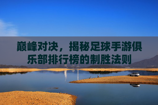 巅峰对决，揭秘足球手游俱乐部排行榜的制胜法则