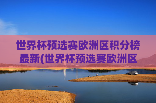 世界杯预选赛欧洲区积分榜最新(世界杯预选赛欧洲区积分榜最新2026)