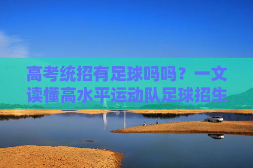 高考统招有足球吗吗？一文读懂高水平运动队足球招生全攻略