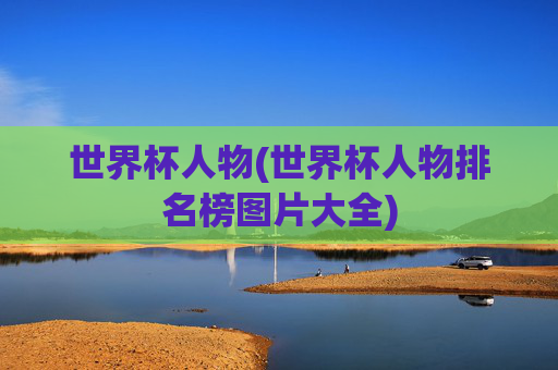 世界杯人物(世界杯人物排名榜图片大全)