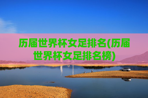 历届世界杯女足排名(历届世界杯女足排名榜)