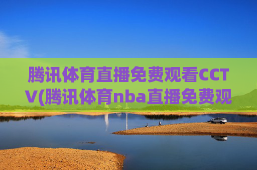 腾讯体育直播免费观看CCTV(腾讯体育nba直播免费观看)