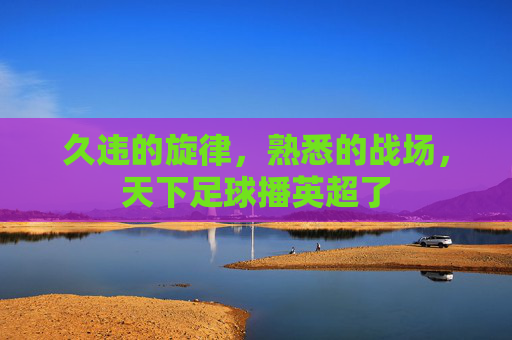 久违的旋律，熟悉的战场，天下足球播英超了