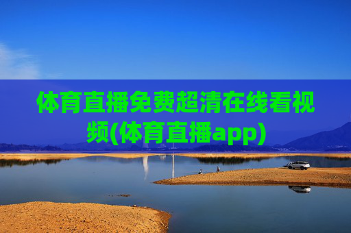 体育直播免费超清在线看视频(体育直播app)