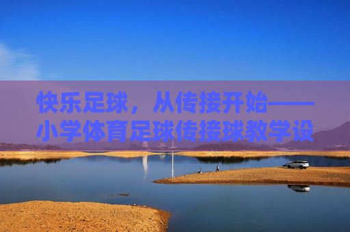 快乐足球，从传接开始——小学体育足球传接球教学设计