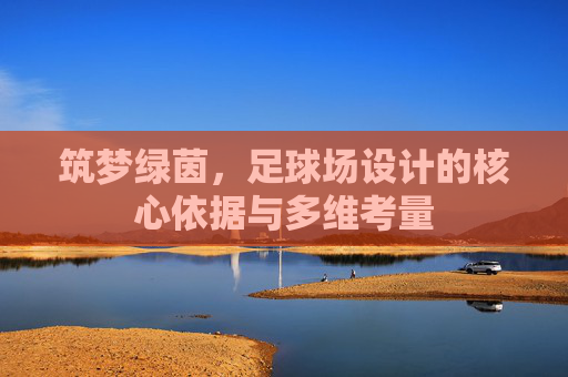 筑梦绿茵，足球场设计的核心依据与多维考量