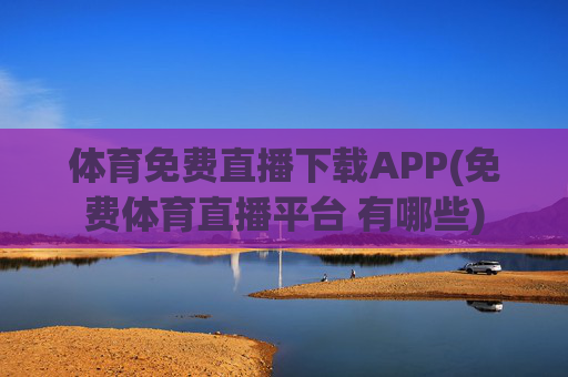体育免费直播下载APP(免费体育直播平台 有哪些)