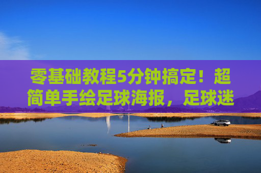零基础教程5分钟搞定!超简单手绘足球海报,足球迷必收藏