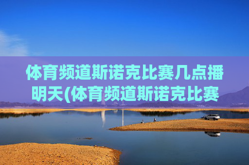 体育频道斯诺克比赛几点播明天(体育频道斯诺克比赛几点播明天直播)