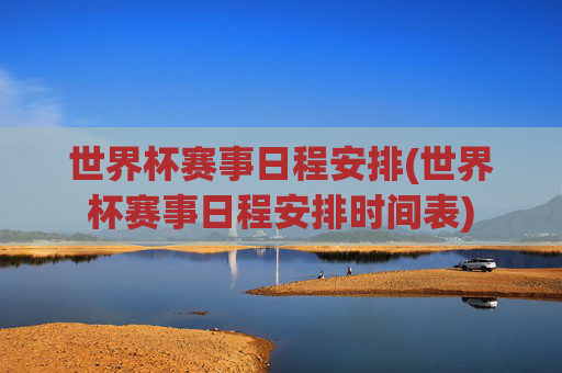 世界杯赛事日程安排(世界杯赛事日程安排时间表)
