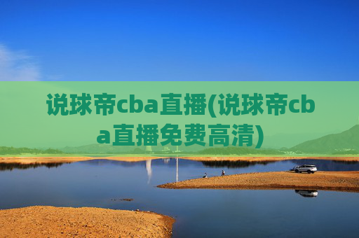 说球帝cba直播(说球帝cba直播免费高清)