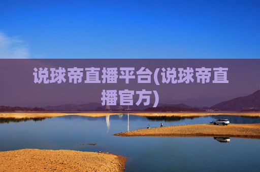 说球帝直播平台(说球帝直播官方)