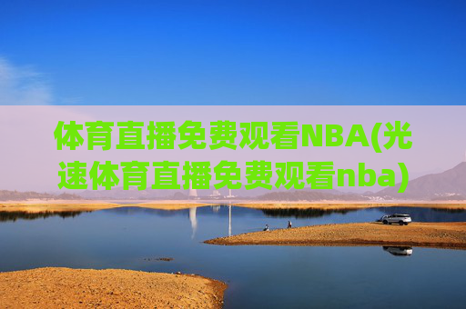 体育直播免费观看NBA(光速体育直播免费观看nba)