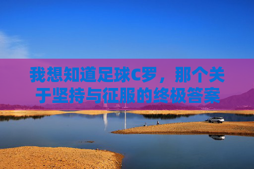 我想知道足球C罗，那个关于坚持与征服的终极答案