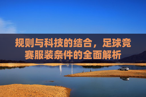 规则与科技的结合,足球竞赛服装条件的全面解析
