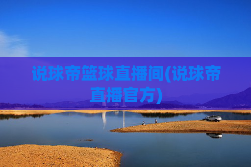 说球帝篮球直播间(说球帝直播官方)