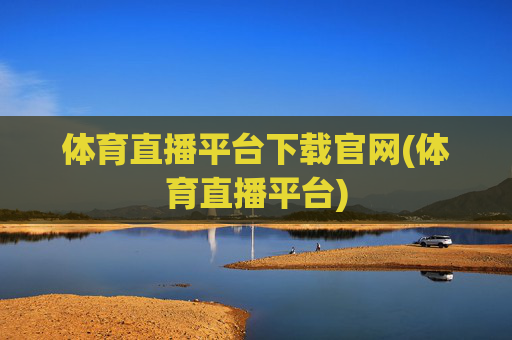 体育直播平台下载官网(体育直播平台)