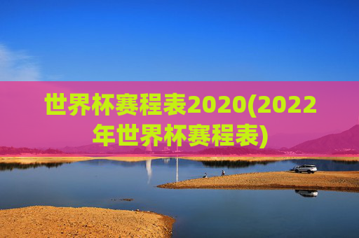 世界杯赛程表2020(2022年世界杯赛程表)