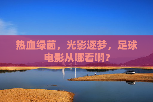 热血绿茵，光影逐梦，足球电影从哪看啊？