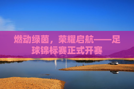 燃动绿茵,荣耀启航——足球锦标赛正式开赛