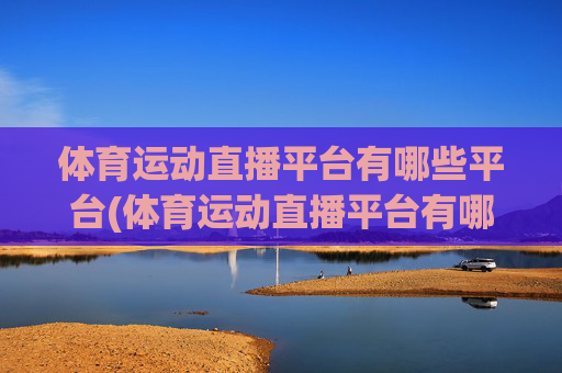 体育运动直播平台有哪些平台(体育运动直播平台有哪些平台可以看)
