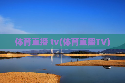体育直播 tv(体育直播TV)