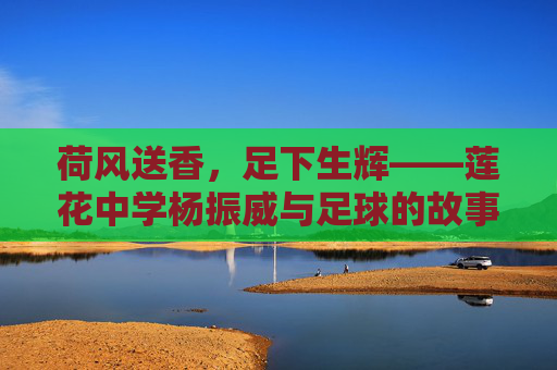 荷风送香，足下生辉——莲花中学杨振威与足球的故事