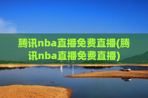 腾讯nba直播免费直播(腾讯nba直播免费直播)