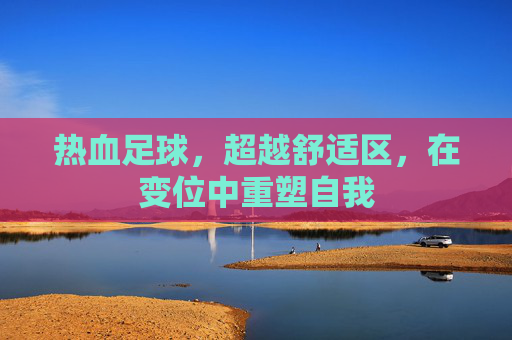 热血足球，超越舒适区，在变位中重塑自我