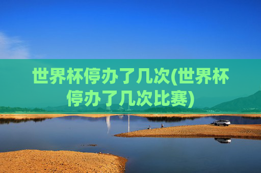 世界杯停办了几次(世界杯停办了几次比赛)