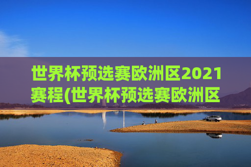 世界杯预选赛欧洲区2021赛程(世界杯预选赛欧洲区2021赛程表)