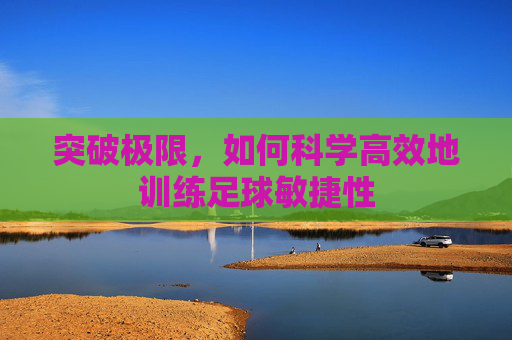 突破极限，如何科学高效地训练足球敏捷性