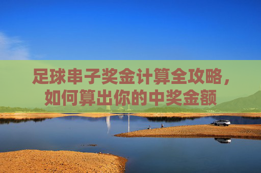 足球串子奖金计算全攻略,如何算出你的中奖金额